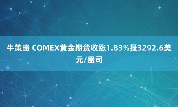 牛策略 COMEX黄金期货收涨1.83%报3292.6美元/盎司