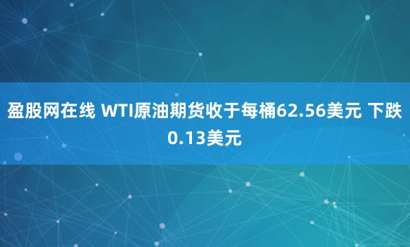 盈股网在线 WTI原油期货收于每桶62.56美元 下跌0.13美元