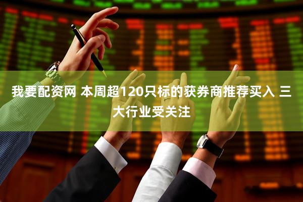 我要配资网 本周超120只标的获券商推荐买入 三大行业受关注