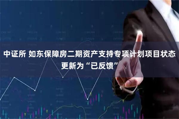 中证所 如东保障房二期资产支持专项计划项目状态更新为“已反馈”
