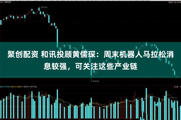 聚创配资 和讯投顾黄儒琛：周末机器人马拉松消息较强，可关注这些产业链