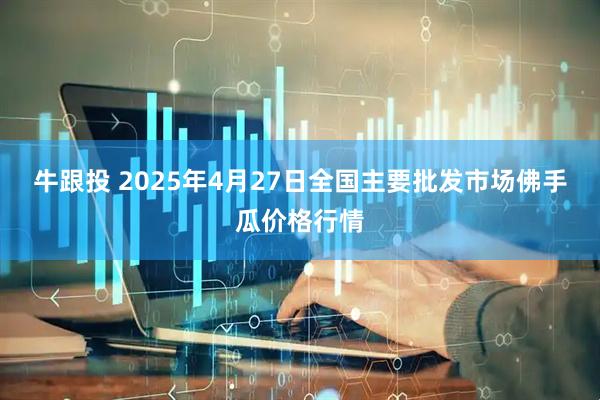 牛跟投 2025年4月27日全国主要批发市场佛手瓜价格行情