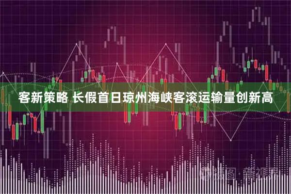 客新策略 长假首日琼州海峡客滚运输量创新高