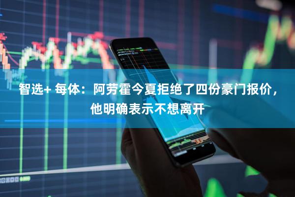 智选+ 每体：阿劳霍今夏拒绝了四份豪门报价，他明确表示不想离开