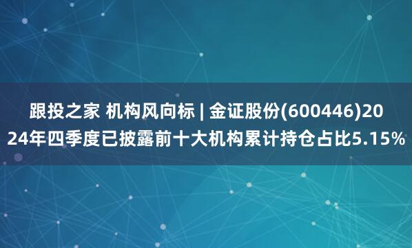 跟投之家 机构风向标 | 金证股份(600446)2024年四季度已披露前十大机构累计持仓占比5.15%