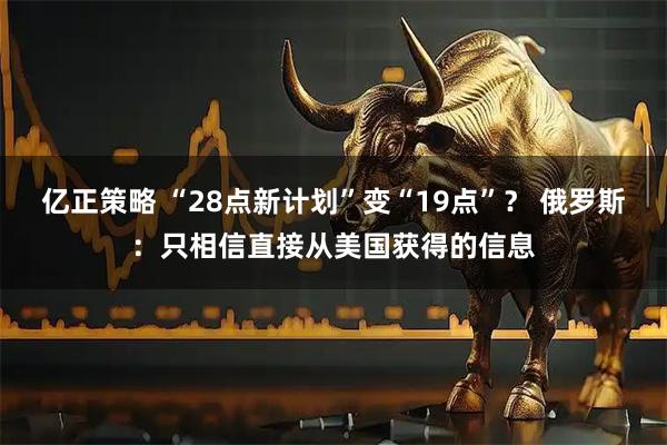亿正策略 “28点新计划”变“19点”？ 俄罗斯：只相信直接从美国获得的信息