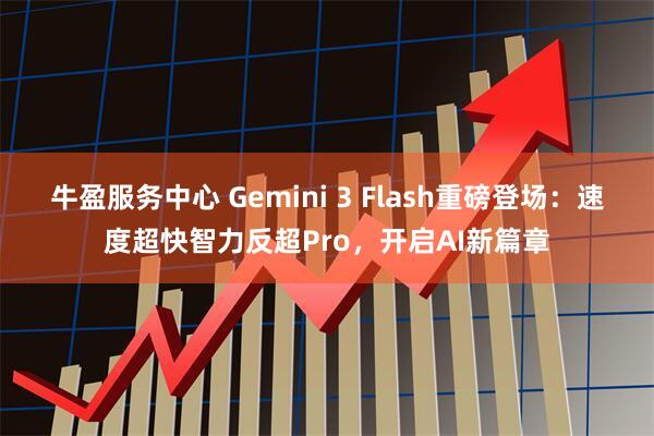 牛盈服务中心 Gemini 3 Flash重磅登场：速度超快智力反超Pro，开启AI新篇章