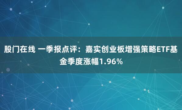 股门在线 一季报点评:嘉实创业板增强策略ETF基金季度涨幅1.96%