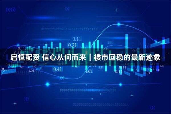 启恒配资 信心从何而来|楼市回稳的最新迹象