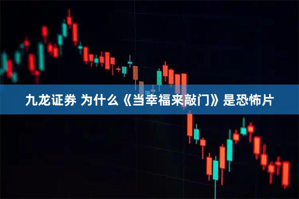 九龙证券 为什么《当幸福来敲门》是恐怖片