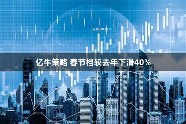 亿牛策略 春节档较去年下滑40%