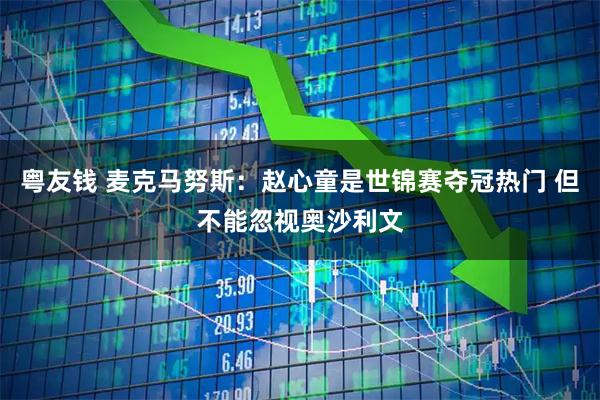 粤友钱 麦克马努斯：赵心童是世锦赛夺冠热门 但不能忽视奥沙利文