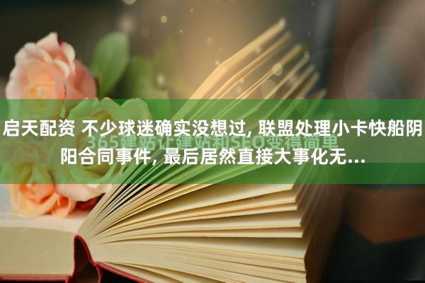 启天配资 不少球迷确实没想过, 联盟处理小卡快船阴阳合同事件, 最后居然直接大事化无...
